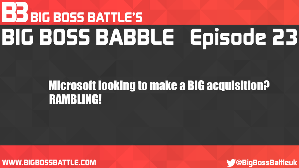 Big Boss Babble Episode 23 - Microsoft Acquisition